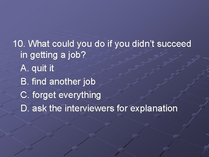 10. What could you do if you didn’t succeed in getting a job? A.