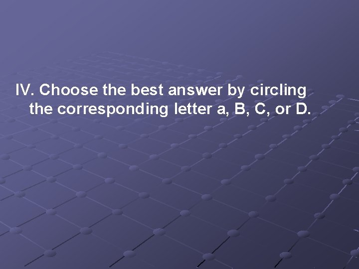 IV. Choose the best answer by circling the corresponding letter a, B, C, or