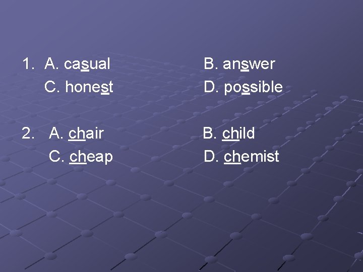 1. A. casual C. honest B. answer D. possible 2. A. chair C. cheap