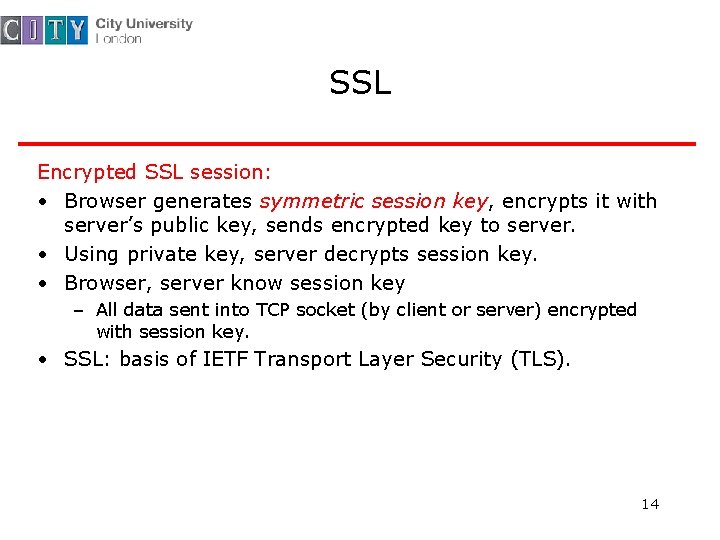SSL Encrypted SSL session: • Browser generates symmetric session key, encrypts it with server’s