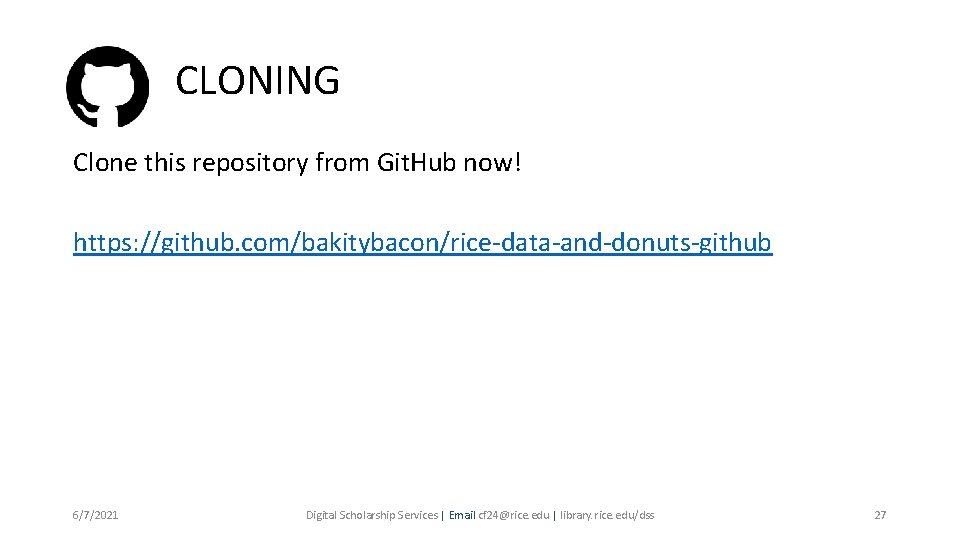 CLONING Clone this repository from Git. Hub now! https: //github. com/bakitybacon/rice-data-and-donuts-github 6/7/2021 Digital Scholarship