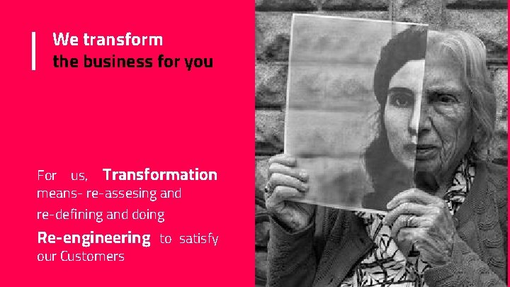We transform the business for you For us, Transformation means- re-assesing and re-defining and