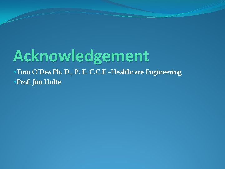 Acknowledgement • Tom O’Dea Ph. D. , P. E. C. C. E –Healthcare Engineering