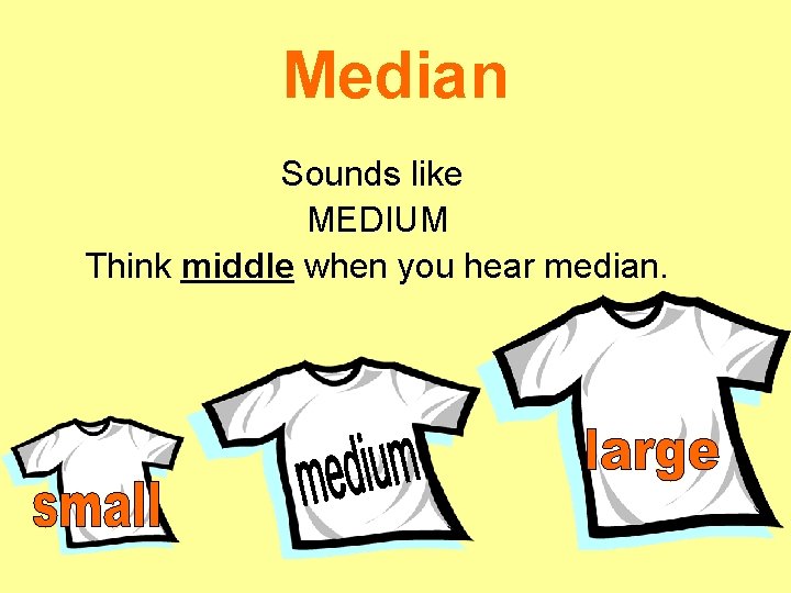 Median Sounds like MEDIUM Think middle when you hear median. 