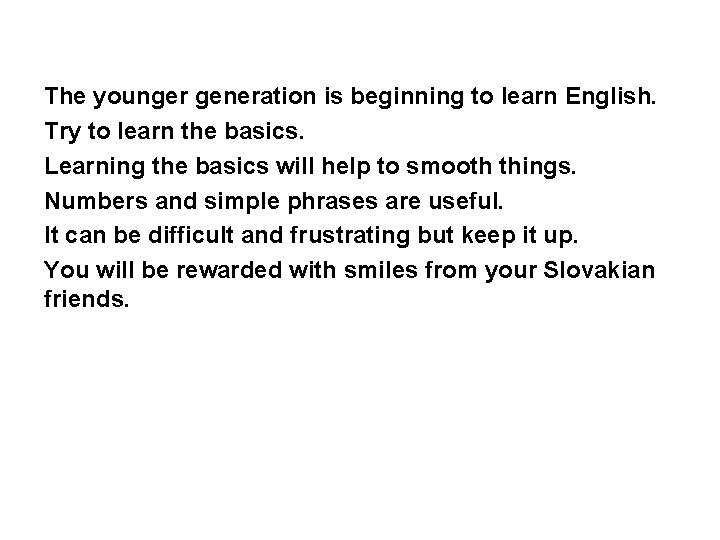 The younger generation is beginning to learn English. Try to learn the basics. Learning