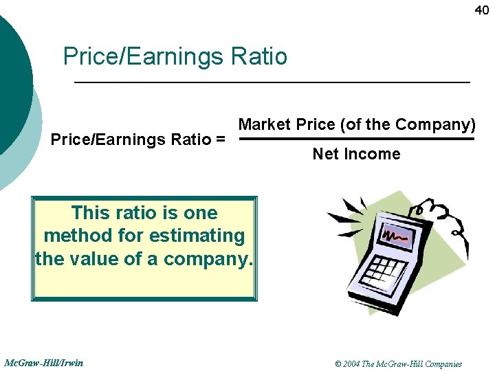40 Price/Earnings Ratio = Market Price (of the Company) Net Income This ratio is