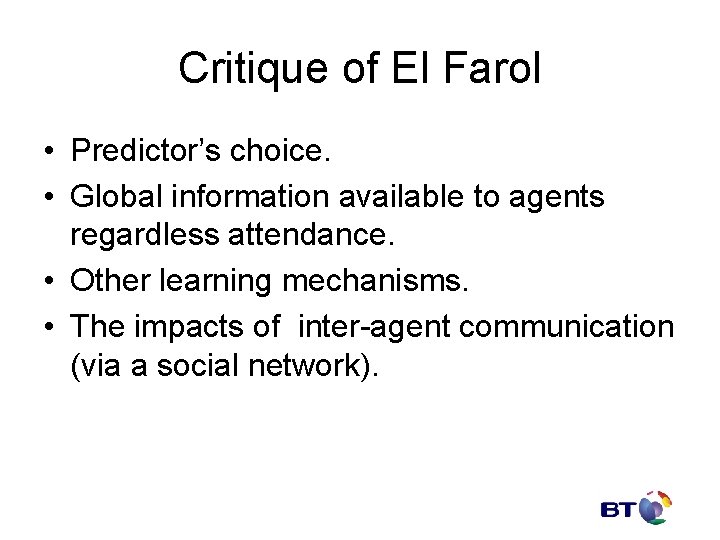 Critique of El Farol • Predictor’s choice. • Global information available to agents regardless