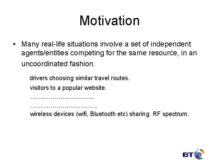 Motivation • Many real-life situations involve a set of independent agents/entities competing for the