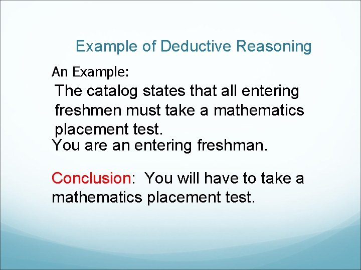 Example of Deductive Reasoning An Example: The catalog states that all entering freshmen must