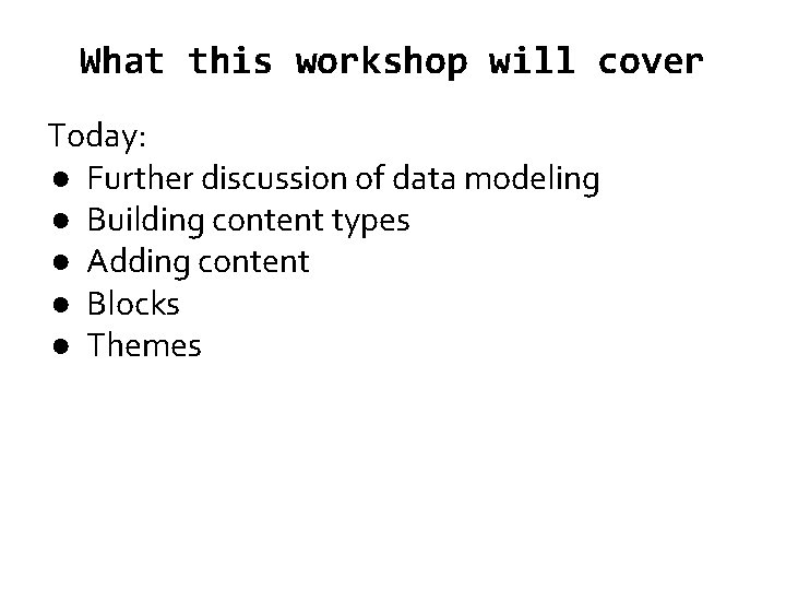 What this workshop will cover Today: ● Further discussion of data modeling ● Building