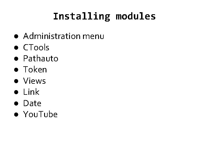 Installing modules ● ● ● ● Administration menu CTools Pathauto Token Views Link Date