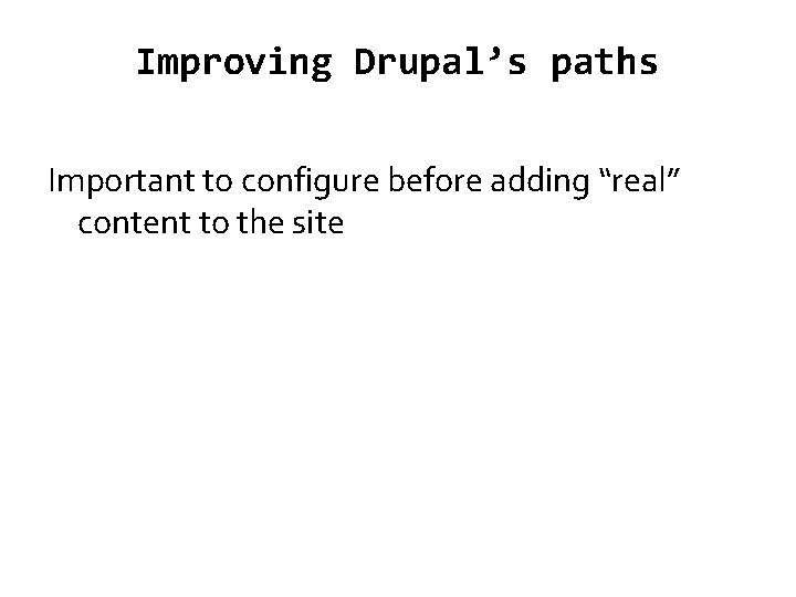 Improving Drupal’s paths Important to configure before adding “real” content to the site 