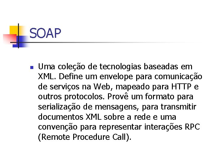 SOAP n Uma coleção de tecnologias baseadas em XML. Define um envelope para comunicação