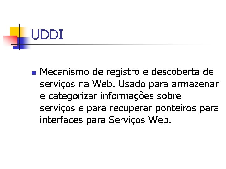 UDDI n Mecanismo de registro e descoberta de serviços na Web. Usado para armazenar