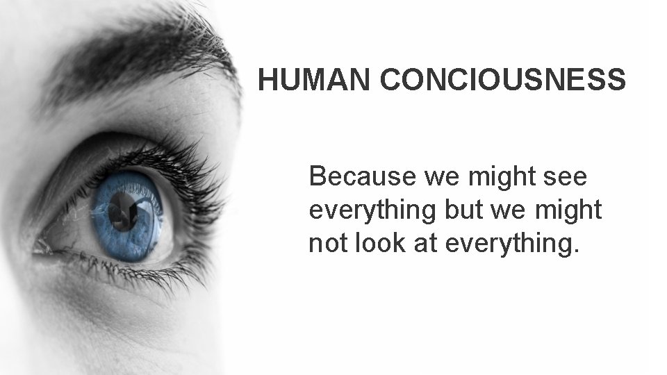 HUMAN CONCIOUSNESS Because we might see everything but we might not look at everything.