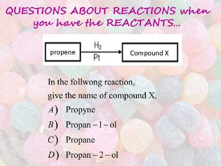 QUESTIONS ABOUT REACTIONS when you have the REACTANTS… propene Compound X QUESTIONS ABOUT REACTIONS when you have the REACTANTS… propene Compound X