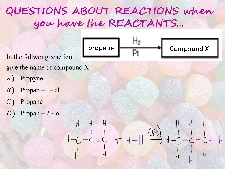 QUESTIONS ABOUT REACTIONS when you have the REACTANTS… propene Compound X QUESTIONS ABOUT REACTIONS when you have the REACTANTS… propene Compound X