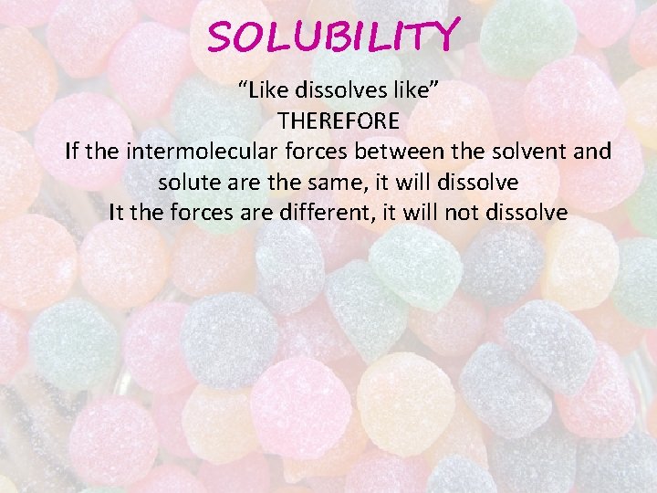 SOLUBILITY “Like dissolves like” THEREFORE If the intermolecular forces between the solvent and solute SOLUBILITY “Like dissolves like” THEREFORE If the intermolecular forces between the solvent and solute