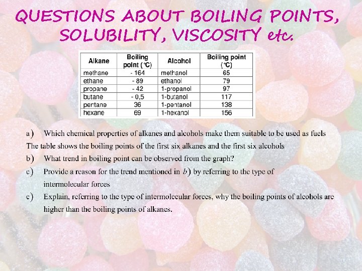 QUESTIONS ABOUT BOILING POINTS, SOLUBILITY, VISCOSITY etc. QUESTIONS ABOUT BOILING POINTS, SOLUBILITY, VISCOSITY etc.