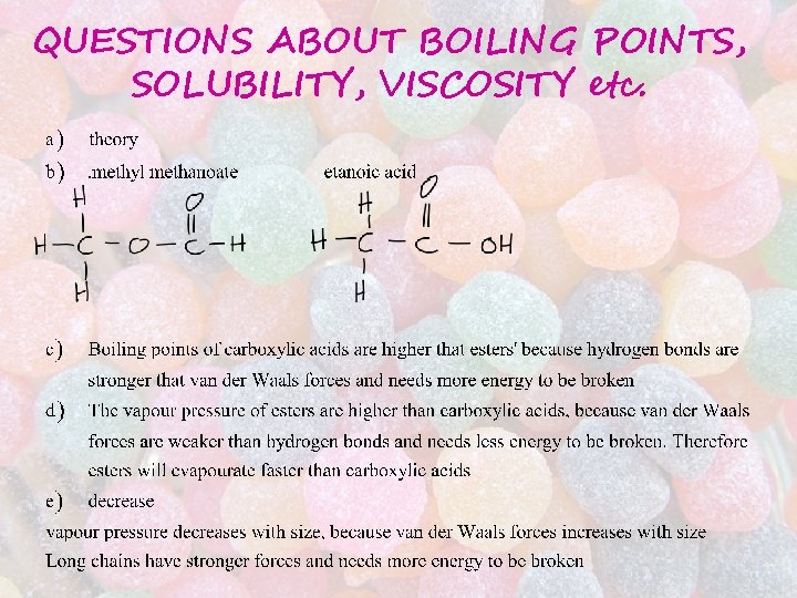 QUESTIONS ABOUT BOILING POINTS, SOLUBILITY, VISCOSITY etc. QUESTIONS ABOUT BOILING POINTS, SOLUBILITY, VISCOSITY etc.