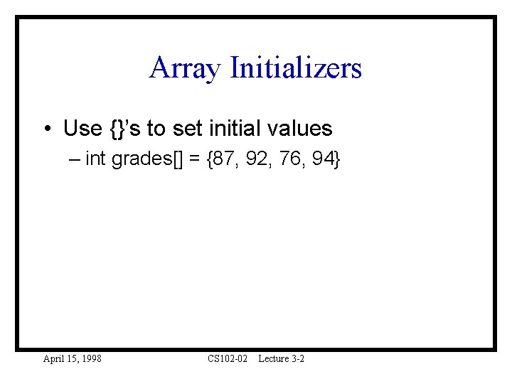 Array Initializers • Use {}’s to set initial values – int grades[] = {87,