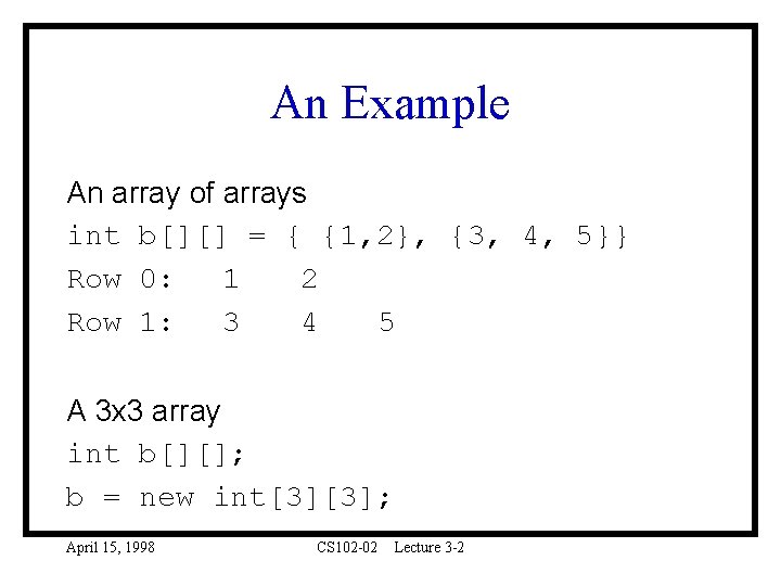 An Example An array of arrays int b[][] = { {1, 2}, {3, 4,