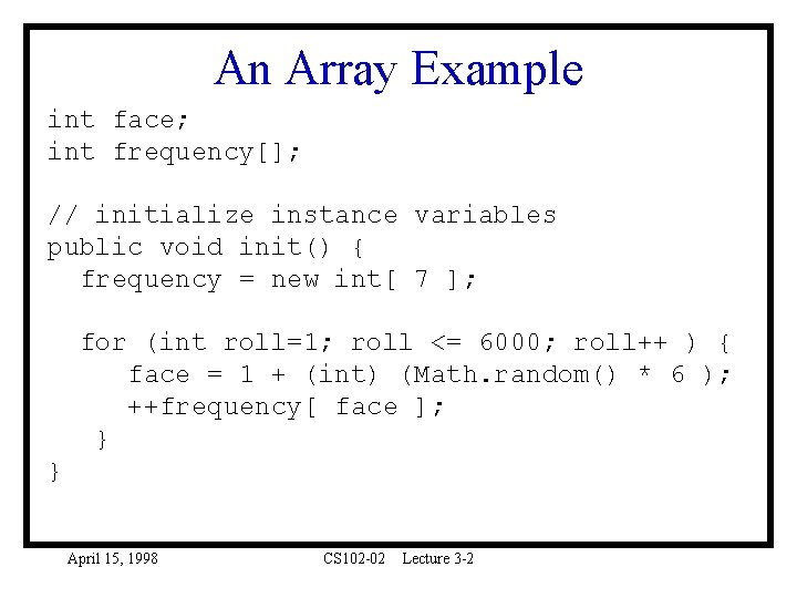 An Array Example int face; int frequency[]; // initialize instance variables public void init()
