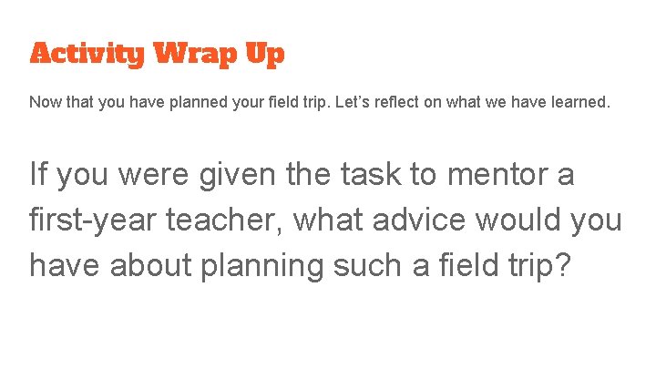 Activity Wrap Up Now that you have planned your field trip. Let’s reflect on