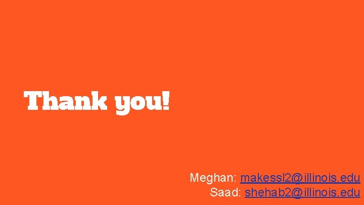 Thank you! Meghan: makessl 2@illinois. edu Saad: shehab 2@illinois. edu 