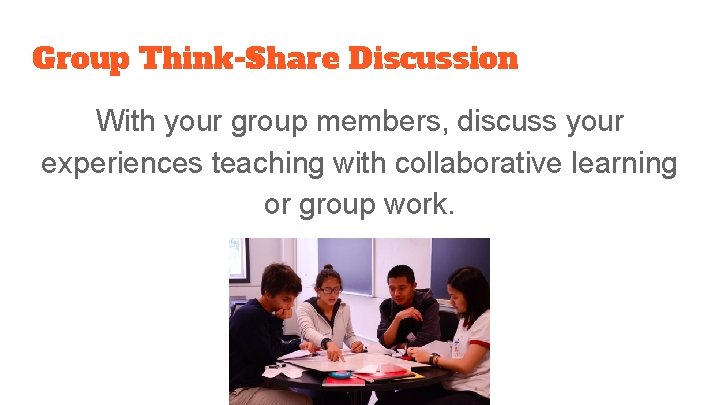 Group Think-Share Discussion With your group members, discuss your experiences teaching with collaborative learning