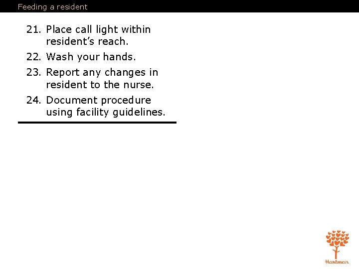 Feeding a resident 21. Place call light within resident’s reach. 22. Wash your hands.