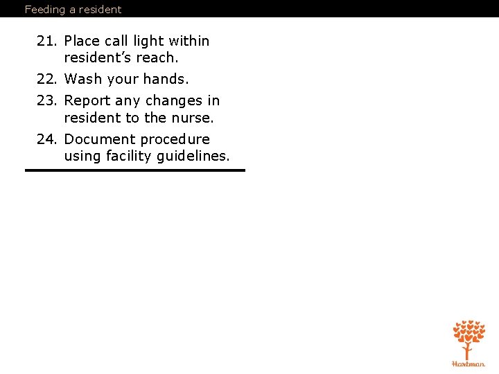 Feeding a resident 21. Place call light within resident’s reach. 22. Wash your hands. Feeding a resident 21. Place call light within resident’s reach. 22. Wash your hands.