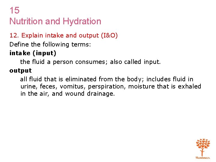 15 Nutrition and Hydration 12. Explain intake and output (I&O) Define the following terms: