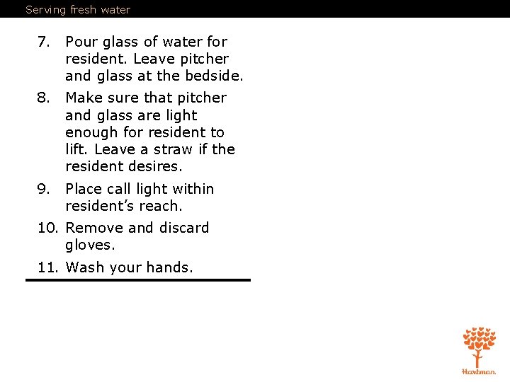 Serving fresh water 7. Pour glass of water for resident. Leave pitcher and glass