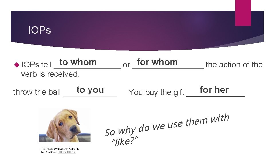 IOPs to whom for whom tell ________ or ________ the action of the verb