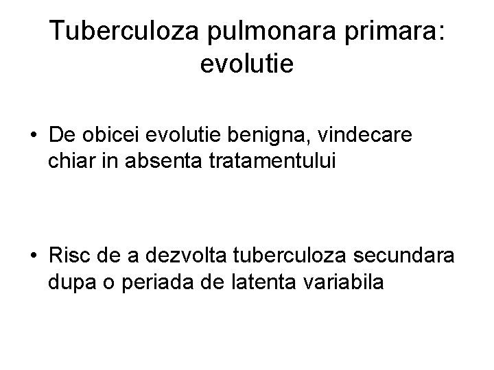 Tuberculoza pulmonara primara: evolutie • De obicei evolutie benigna, vindecare chiar in absenta tratamentului