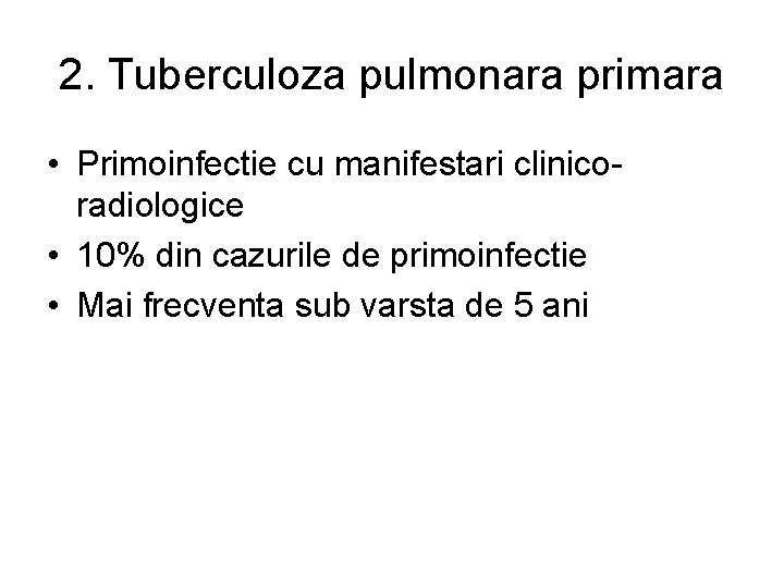 2. Tuberculoza pulmonara primara • Primoinfectie cu manifestari clinicoradiologice • 10% din cazurile de
