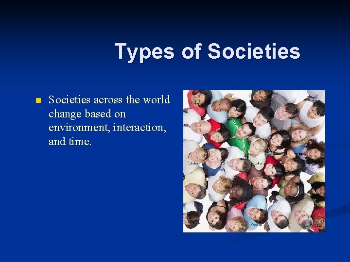 Types of Societies n Societies across the world change based on environment, interaction, and