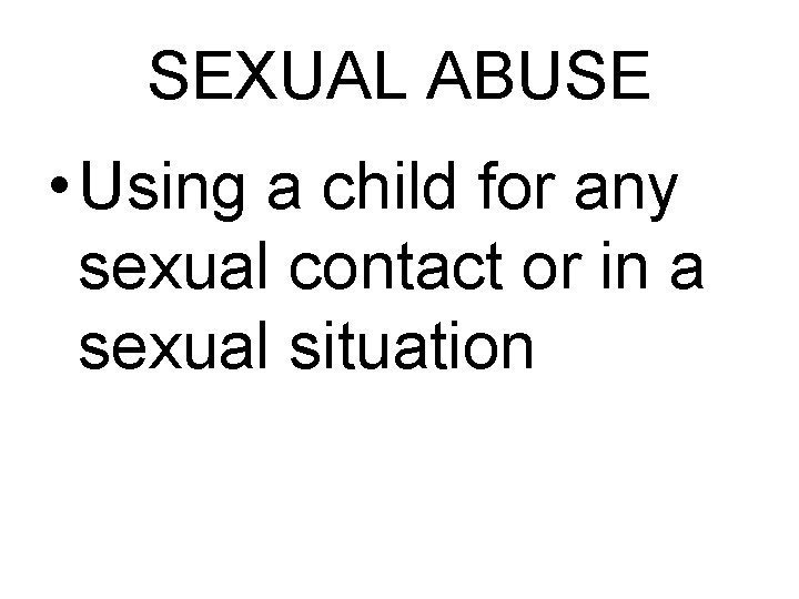 SEXUAL ABUSE • Using a child for any sexual contact or in a sexual