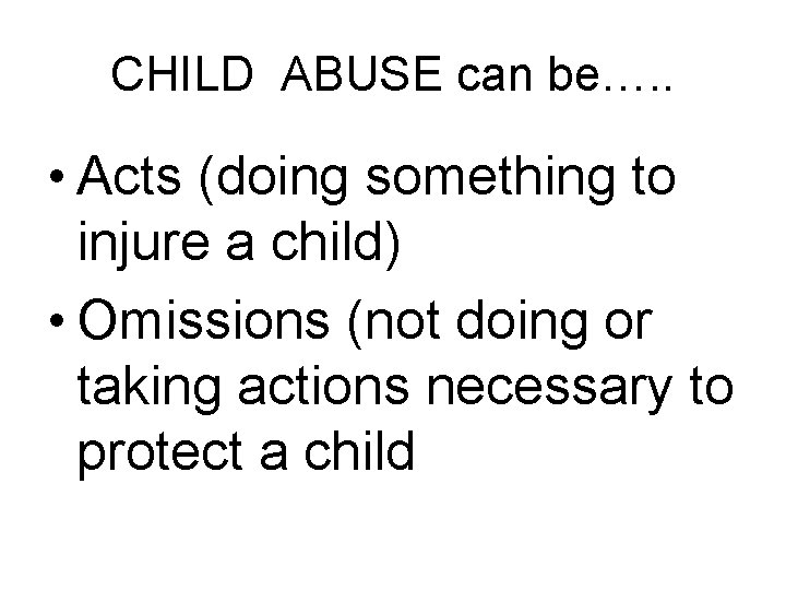 CHILD ABUSE can be…. . • Acts (doing something to injure a child) •