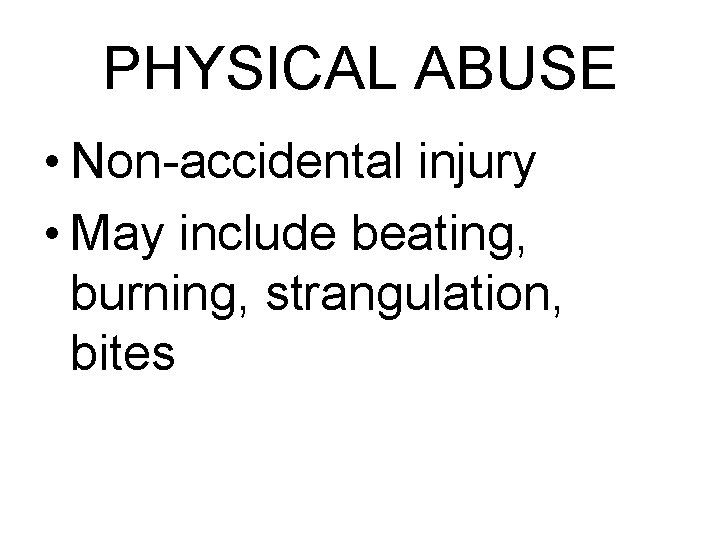 PHYSICAL ABUSE • Non-accidental injury • May include beating, burning, strangulation, bites 