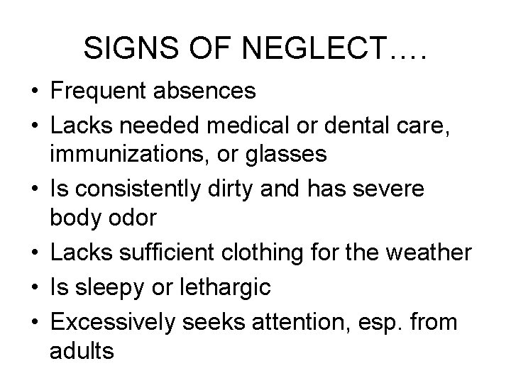 SIGNS OF NEGLECT…. • Frequent absences • Lacks needed medical or dental care, immunizations,