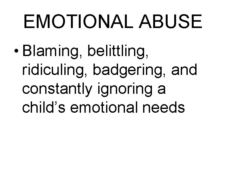 EMOTIONAL ABUSE • Blaming, belittling, ridiculing, badgering, and constantly ignoring a child’s emotional needs