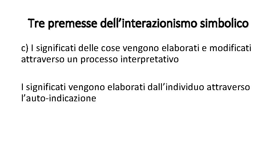Tre premesse dell’interazionismo simbolico c) I significati delle cose vengono elaborati e modificati attraverso