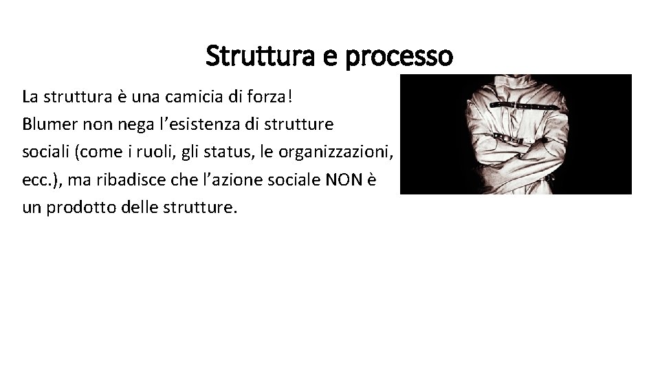 Struttura e processo La struttura è una camicia di forza! Blumer non nega l’esistenza