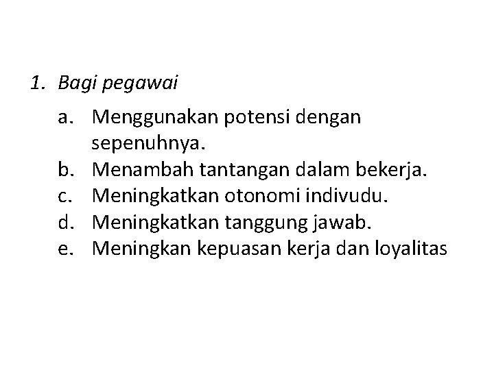 1. Bagi pegawai a. Menggunakan potensi dengan sepenuhnya. b. Menambah tantangan dalam bekerja. c.