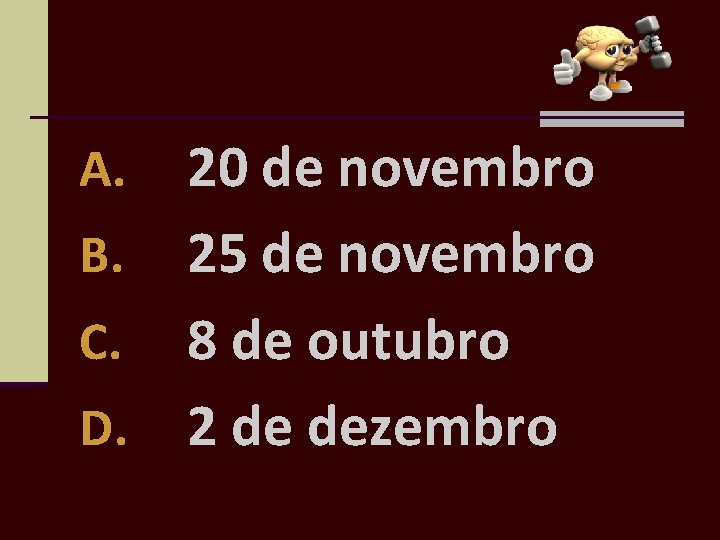 20 de novembro B. 25 de novembro C. 8 de outubro D. 2 de