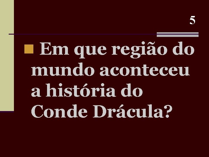 5 n Em que região do mundo aconteceu a história do Conde Drácula? 