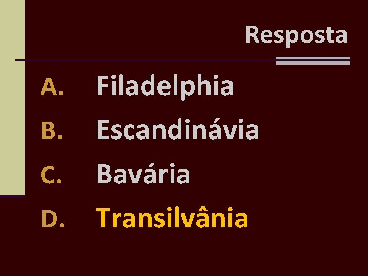 Resposta Filadelphia B. Escandinávia C. Bavária D. Transilvânia A. 