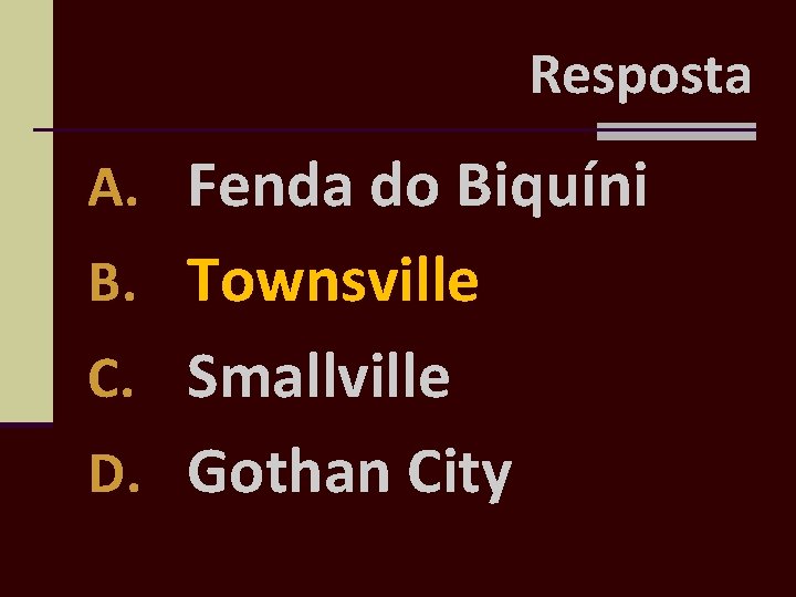 Resposta A. Fenda do Biquíni B. Townsville C. Smallville D. Gothan City 